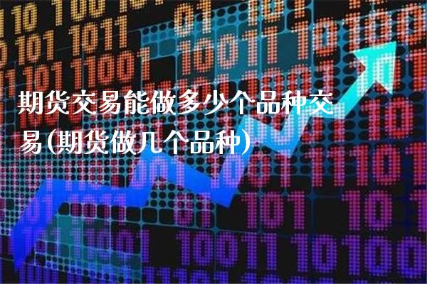 期货交易可交易品种数量_期货有多少交易品种_影响期货交易品种数量的因素