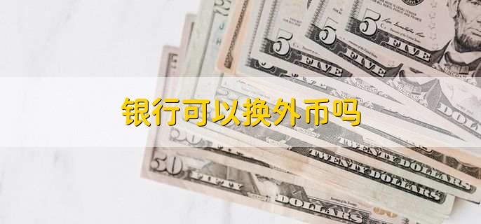 银行可以换外币吗,可以