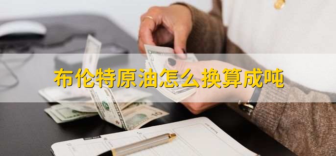 布伦特原油怎么换算成吨,一个标准桶等于0.136吨原油