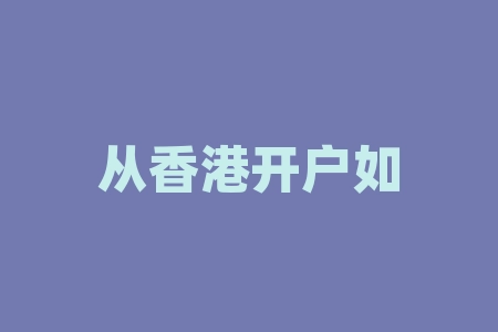 从香港开户如何做外汇?如何选择适合自己的外汇交易平台?