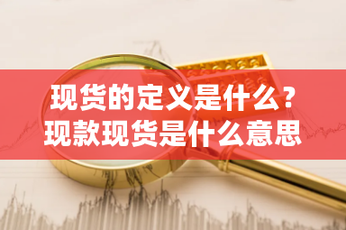 现货是什么意思_现货交易方式_什么叫期货和现货