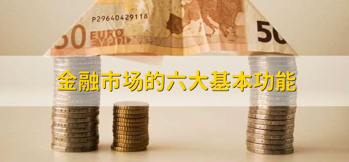 金融市场的六大基本功能,有以下六点